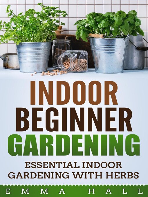 Title details for Beginner Indoor Gardening--Essential Indoor Herb Gardening by Emma Hall - Available